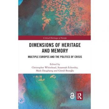 Dimensions of Heritage and Memory: Multiple Europes and the Politics of Crisis (Critical Heritages of Europe)