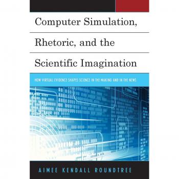 Computer Simulation Rhetoric and the Scientific Imagination by Aimee Kendall Roundtree