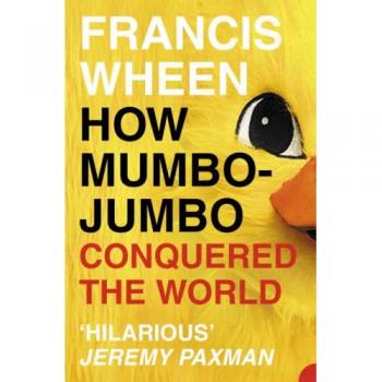 How Mumbo-Jumbo Conquered the World : A Short History of Modern Delusions