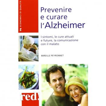 Prevenire e curare l'Alzheimer. I sintomi, le cure attuali e future, la comunicazione con il malato