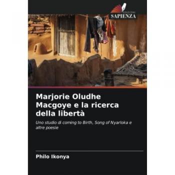 Marjorie Oludhe Macgoye e la ricerca della libertà: Uno studio di coming to Birth, Song of Nyarloka e altre poesie