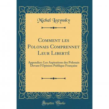 Comment les Polonais Comprennet Leur Liberté: Appendice: Les Aspirations des Polonais Devant l'Opinion Publique Française