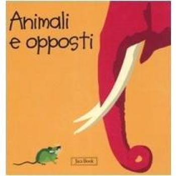 Animali e opposti. Impara con gli animali. Ediz. illustrata