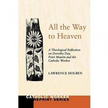 All the Way to Heaven: A Theological Reflection on Dorothy Day, Peter Maurin and the Catholic Worker