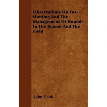 Observations on Fox-Hunting and the Management of Hounds in the Kennel and the Field