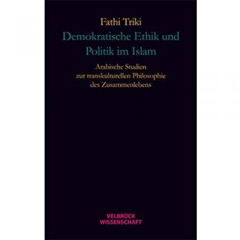 Demokratische Ethik und Politik im Islam: Arabische Studien zur transkulturellen Philosophie des Zusammenlebens