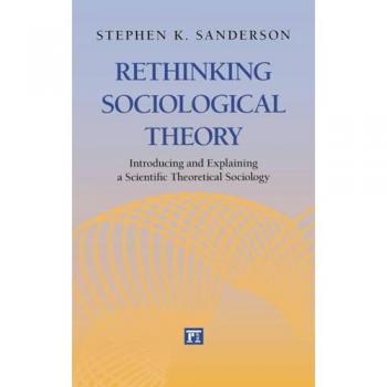 Rethinking Sociological Theory: Introducing and Explaining a Scientific Theoretical Sociology