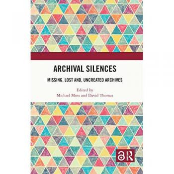 Archival Silences: Missing, Lost and, Uncreated Archives