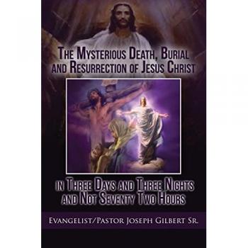 The Mysterious Death, Burial and Resurrection of Jesus Christ in Three Days and Three Nights and not Seventy Two Hours