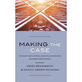 Making the Case : Feminist and Critical Race Philosophers Engage Case Studies