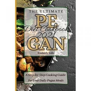 The Ultimate Pegan Diet Cookbook 2021: A Step-by-Step Cooking Guide for Your Daily Pegan Meals