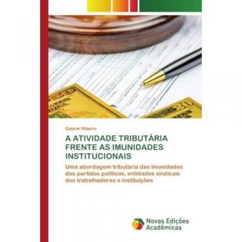 A ATIVIDADE TRIBUTÁRIA FRENTE AS IMUNIDADES INSTITUCIONAIS: Uma abordagem tributária das imunidades dos partidos políticos, entidades sindicais dos trabalhadores e instituições