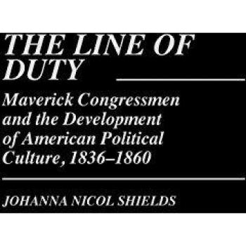 The Line of Duty: Maverick Congressmen and the Development of American Political Culture, 1836-1860