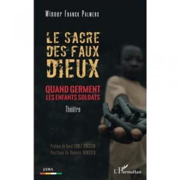 Le sacre des faux dieux: Quand germent les enfants soldats. Theâtre