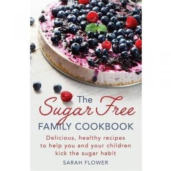 The Sugar-Free Family Cookbook: Delicious, Healthy Recipes to Help You and Your 