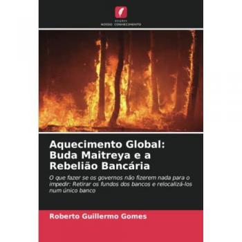 Aquecimento Global: Buda Maitreya e a Rebelião Bancária: O que fazer se os governos não fizerem nada para o impedir: Retirar os fundos dos bancos e relocalizá-los num único banco