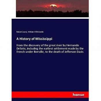A History of Mississippi: From the discovery of the great river by Hernando DeSoto, including the earliest settlement made by the French under Iberville, to the death of Jefferson Davis