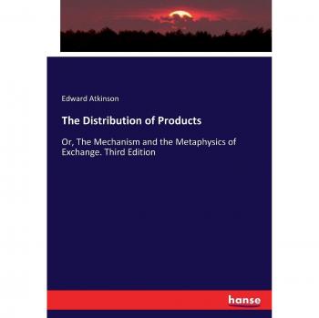 The Distribution of Products: Or, The Mechanism and the Metaphysics of Exchange. Third Edition