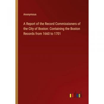 A Report of the Record Commissioners of the City of Boston: Containing the Boston Records from 1660 to 1701