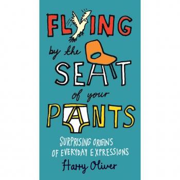 Flying by the Seat of Your Pants : Surprising Origins of Everyday Expressions, by Harry Oliver