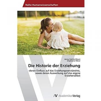Die Historie der Erziehung: -deren Einfluss auf das Erziehungsverständnis, sowie deren Auswirkung auf das eigene Erzieherselbst