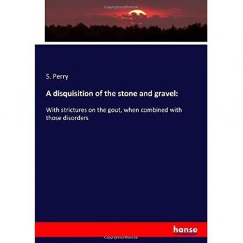 A disquisition of the stone and gravel:: With strictures on the gout, when combined with those disorders