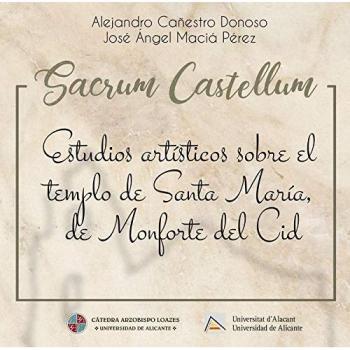 SACRUM CASTELLUM: ESTUDIOS ARTÍSTICOS SOBRE EL TEMPLO DE SANTA MARÍA, DE MONFORTE DEL CID