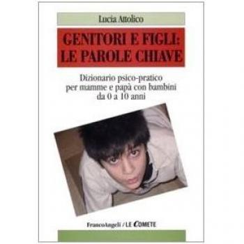 Genitori e figli: le parole chiave. Dizionario psico-pratico per mamme e papà con bambini da 0 a 10 anni