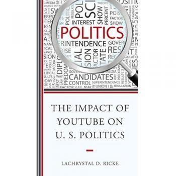 The Impact of YouTube on U.S. Politics by LaChrystal D. Ricke