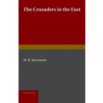 The Crusaders in the East: A Brief History of the Wars of Islam with the Latins in Syria During the Twelfth and Thirteenth Centuries