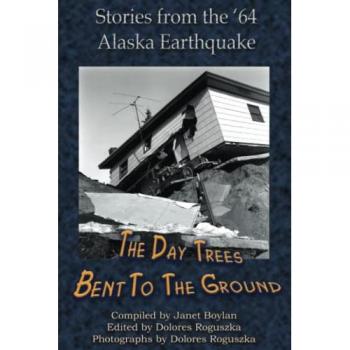 The Day Trees Bent to the Ground: Stories from the '64 Alaska Earthquake
