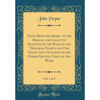 Tales From the Arabic of the Breslau and Calcutta Editions of the Book of the Thousand Nights and One Night, Not Occuring in the Other Printed Texts of the Work, Vol. 3 of 3