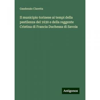 Il municipio torinese ai tempi della pestilenza del 1630 e della reggente Cristina di Francia Duchessa di Savoia