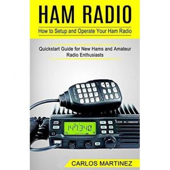 Ham Radio: How to Setup and Operate Your Ham Radio (Quickstart Guide for New Hams and Amateur Radio Enthusiasts)