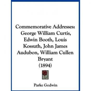 Commemorative Addresses: George William Curtis, Edwin Booth, Louis Kossuth, John James Audubon, William Cullen Bryant (1894)