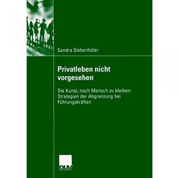 Privatleben nicht vorgesehen: Die Kunst, noch Mensch zu bleiben: Strategien der Abgrenzung bei Führungskräften (Sozialwissenschaft)