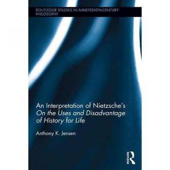 An Interpretation of Nietzsche's On the Uses and Disadvantage of History for Life