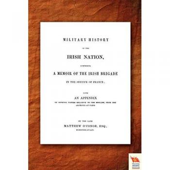 Military History of the Irish Nation Comprising A Memoir of the Irish Brigade in the Service of France