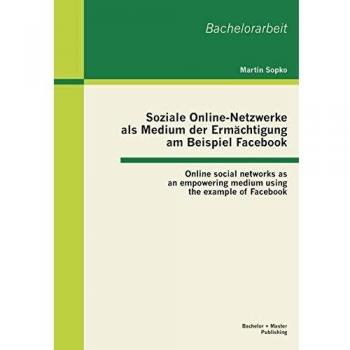 Soziale Online-Netzwerke als Medium der Ermächtigung am Beispiel Facebook: Online social networks as an empowering medium using the example of Facebook