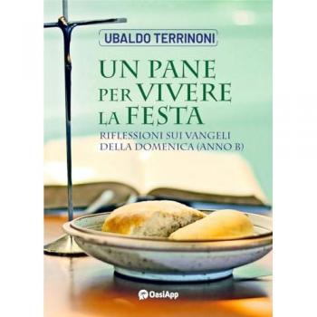 Un pane per vivere la festa. Riflessioni sui Vangeli della Domenica. Anno B