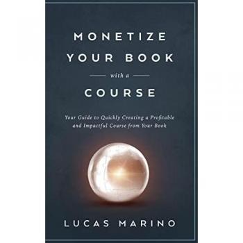 Monetize Your Book with a Course: Your Guide to Quickly Creating a Profitable and Impactful Course from Your Book