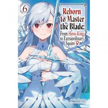 Reborn to Master the Blade: From Hero-King to Extraordinary Squire, Vol. 6 (light novel)