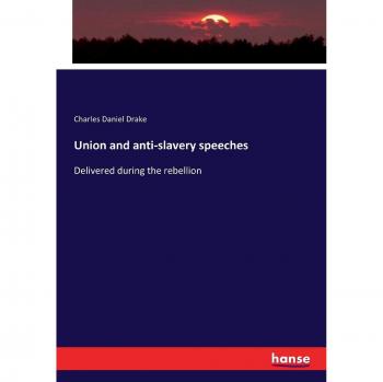 Union and anti-slavery speeches: Delivered during the rebellion