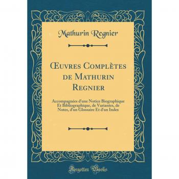 OEuvres Complètes de Mathurin Regnier: Accompagnées d'une Notice Biographique Et Bibliographique, de Variantes, de Notes, d'un Glossaire Et d'un Index