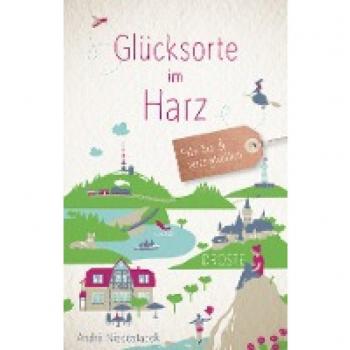 Glücksorte im Harz: Fahr hin und werd glücklich (Neuauflage)