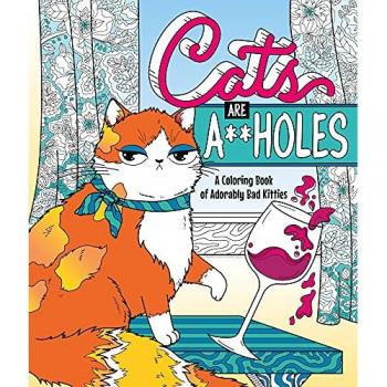 Cats Are A**holes : A Coloring Book of Adorably Bad Kitties