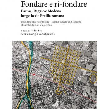 Fondare e ri-fondare. Parma, Reggio e Modena lungo la via Emilia romana-Founding and refounding. Parma, Reggio and Modena along the roman via Aemilia