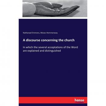 A discourse concerning the church: In which the several acceptations of the Word are explained and distinguished