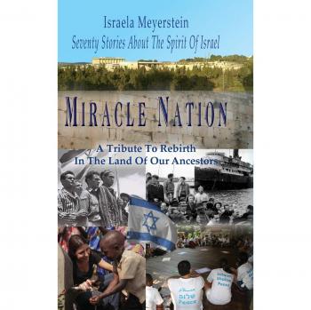 Miracle Nation: Seventy Stories About The Spirit Of Israel: A Tribute To Rebirth In The Land Of Our Ancestors