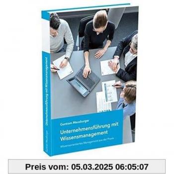 Unternehmensführung mit Wissensmanagement: Wissensorientiertes Management aus der Praxis
